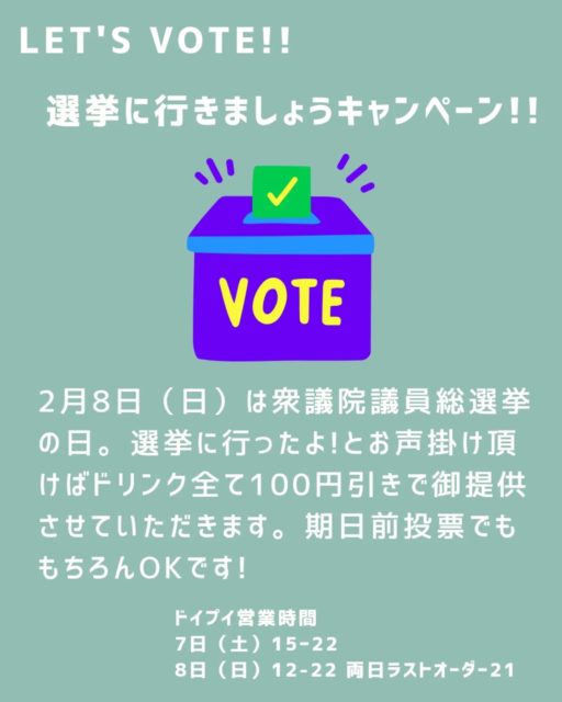 2026.2.7
Let's Vote!! 選挙に行きましょうキャンペーン!!
2月8日(日)は衆議院議員総選挙の日。選挙に行ったよ!とお声掛け頂けばドリンク全て100円引きで御提供させていただきます。
期日前投票でももちろんokです!
ドイプイ営業日
7日(土)15時〜22時
※事前告知より開店時間早めます
8日(日)12時〜22時
ラストオーダー21時